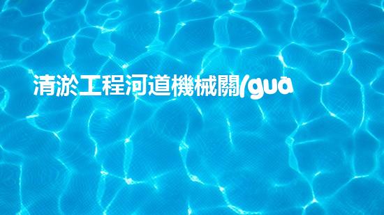 清淤工程河道機械關(guān)鍵技術(shù)揭秘：如何處理都市排水難題？